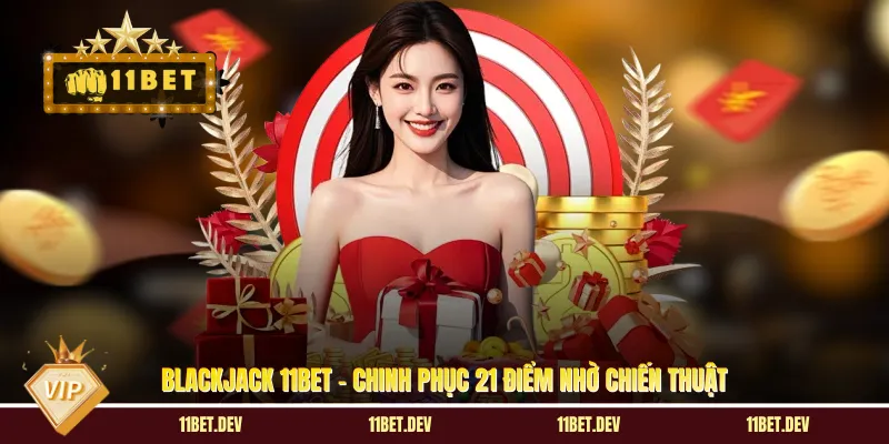 Blackjack 11BET - Chinh Phục 21 Điểm Nhờ Chiến Thuật