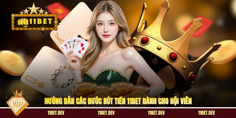 Hướng dẫn các bước rút tiền 11BET dành cho hội viên