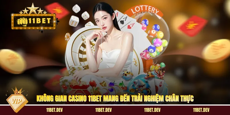 Không gian casino 11BET mang đến trải nghiệm chân thực