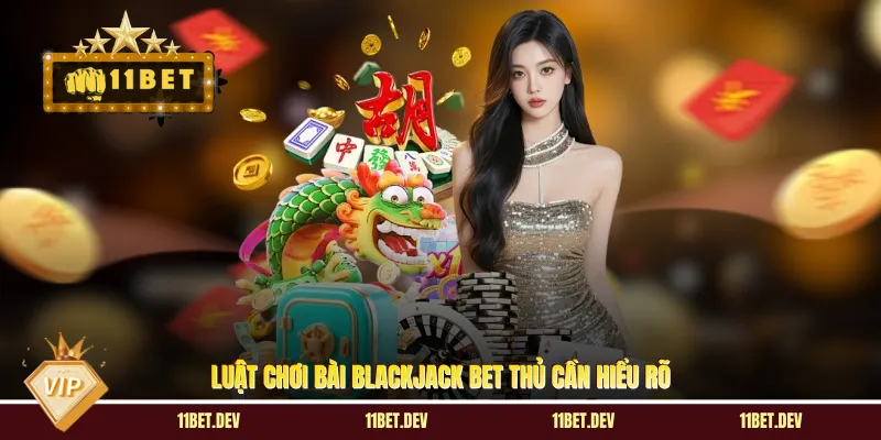 Luật chơi bài Blackjack bet thủ cần hiểu rõ 