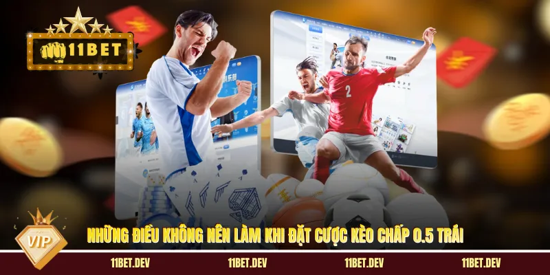 Những điều không nên làm khi đặt cược kèo chấp 0.5 trái
